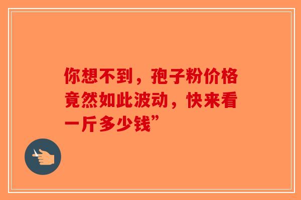 你想不到，孢子粉价格竟然如此波动，快来看一斤多少钱”