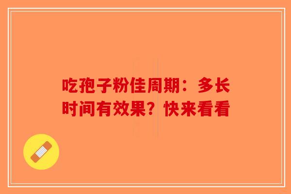 吃孢子粉佳周期：多长时间有效果？快来看看