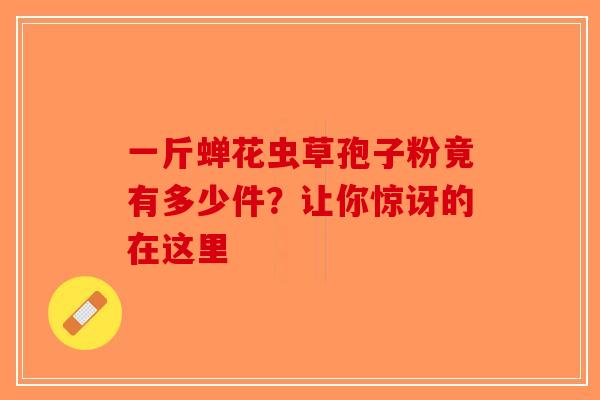 一斤蝉花虫草孢子粉竟有多少件？让你惊讶的在这里