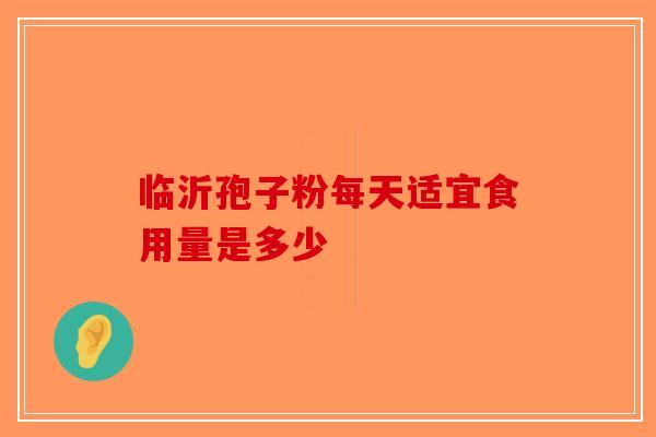 临沂孢子粉每天适宜食用量是多少