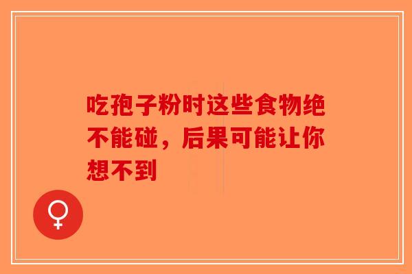 吃孢子粉时这些食物绝不能碰，后果可能让你想不到