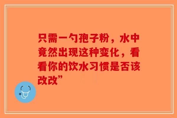 只需一勺孢子粉，水中竟然出现这种变化，看看你的饮水习惯是否该改改”