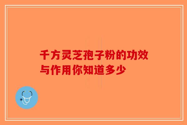 千方灵芝孢子粉的功效与作用你知道多少