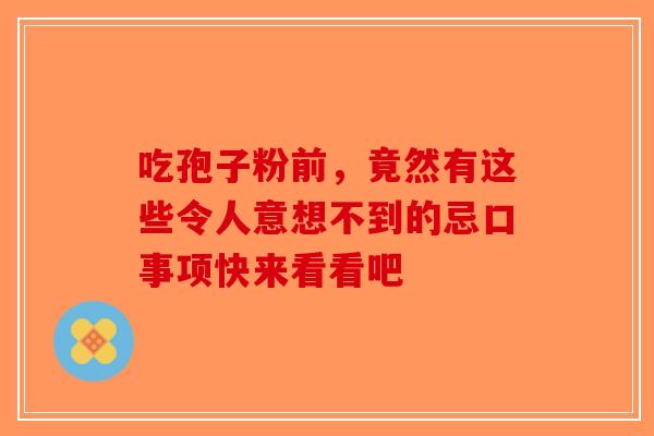 吃孢子粉前，竟然有这些令人意想不到的忌口事项快来看看吧