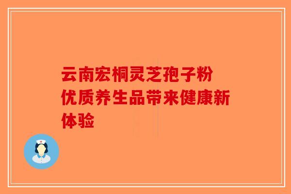 云南宏桐灵芝孢子粉 优质养生品带来健康新体验