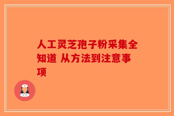 人工灵芝孢子粉采集全知道 从方法到注意事项