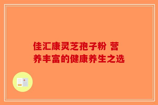 佳汇康灵芝孢子粉 营养丰富的健康养生之选