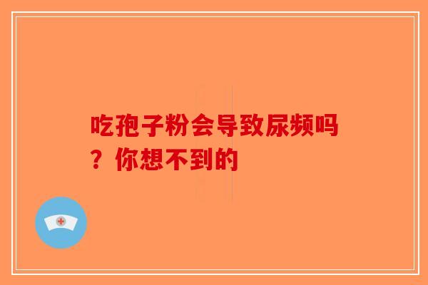 吃孢子粉会导致尿频吗？你想不到的