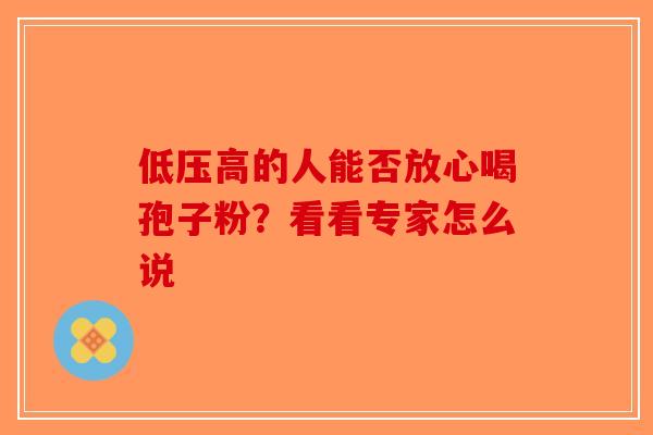 低压高的人能否放心喝孢子粉？看看专家怎么说