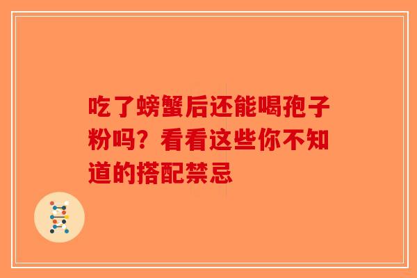 吃了螃蟹后还能喝孢子粉吗？看看这些你不知道的搭配禁忌