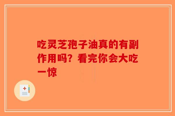 吃灵芝孢子油真的有副作用吗？看完你会大吃一惊