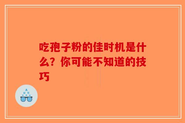 吃孢子粉的佳时机是什么？你可能不知道的技巧