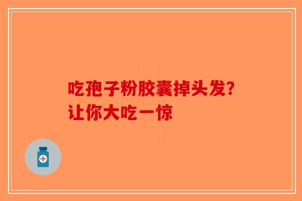 吃孢子粉胶囊掉头发？让你大吃一惊