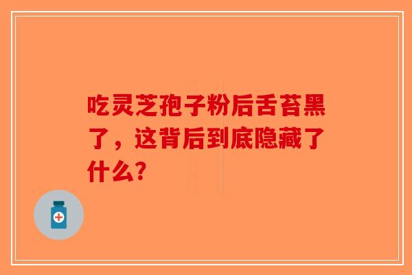 吃灵芝孢子粉后舌苔黑了，这背后到底隐藏了什么？