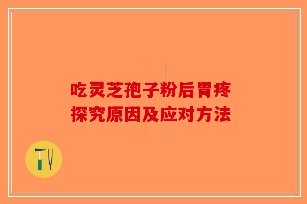 吃灵芝孢子粉后胃疼 探究原因及应对方法