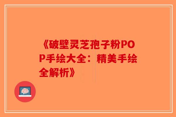 《破壁灵芝孢子粉POP手绘大全：精美手绘全解析》