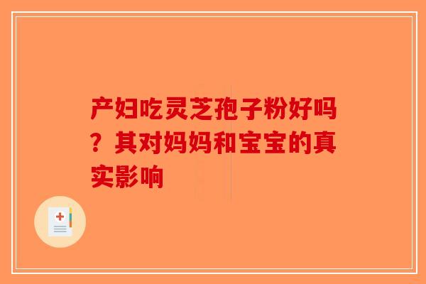 产妇吃灵芝孢子粉好吗？其对妈妈和宝宝的真实影响