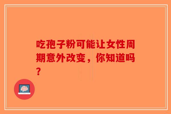 吃孢子粉可能让女性周期意外改变，你知道吗？