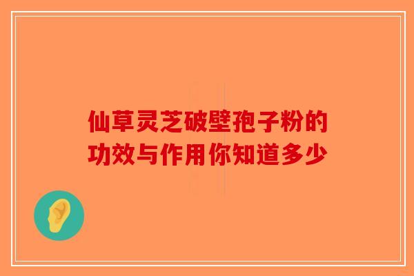 仙草灵芝破壁孢子粉的功效与作用你知道多少