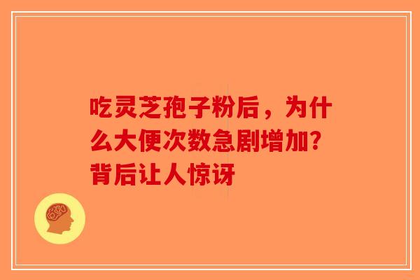 吃灵芝孢子粉后，为什么大便次数急剧增加？背后让人惊讶