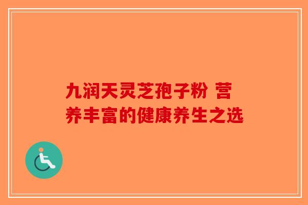 九润天灵芝孢子粉 营养丰富的健康养生之选