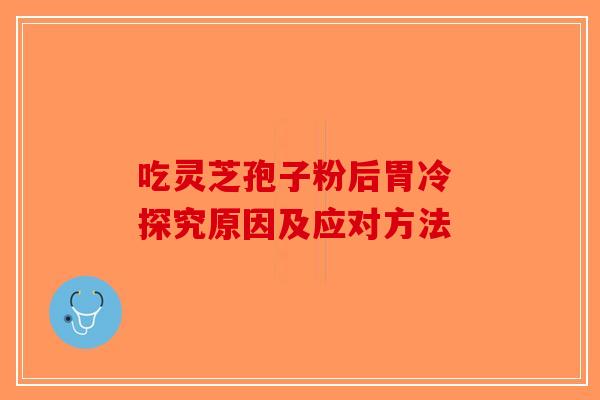 吃灵芝孢子粉后胃冷 探究原因及应对方法