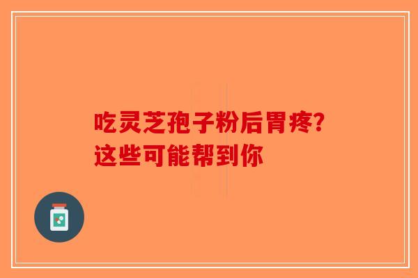 吃灵芝孢子粉后胃疼？这些可能帮到你