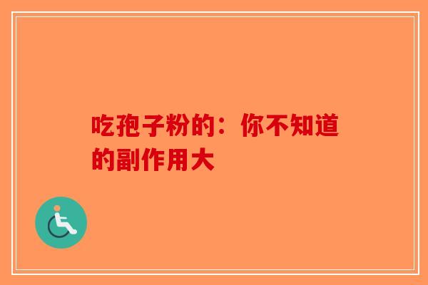 吃孢子粉的：你不知道的副作用大