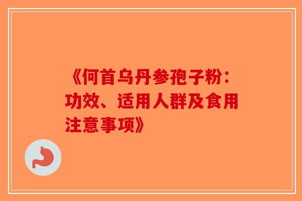 《何首乌丹参孢子粉：功效、适用人群及食用注意事项》