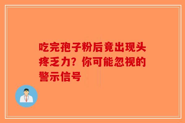 吃完孢子粉后竟出现头疼乏力？你可能忽视的警示信号