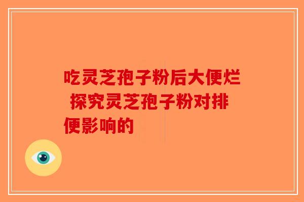 吃灵芝孢子粉后大便烂 探究灵芝孢子粉对排便影响的