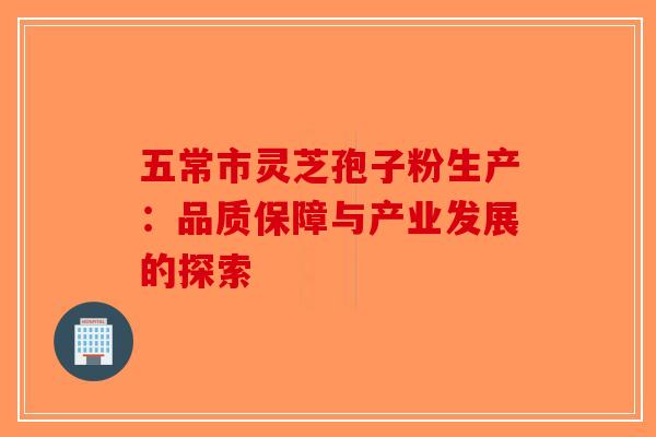 五常市灵芝孢子粉生产：品质保障与产业发展的探索