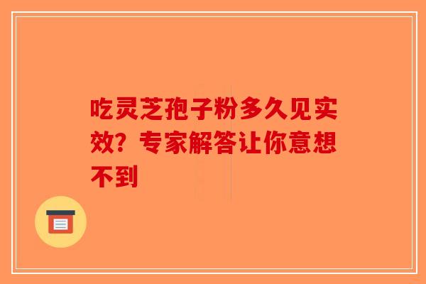 吃灵芝孢子粉多久见实效？专家解答让你意想不到