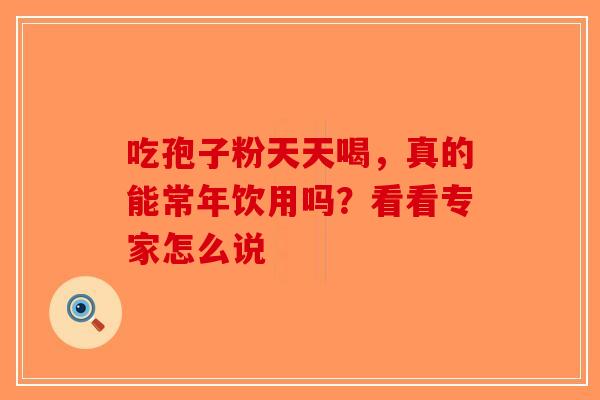 吃孢子粉天天喝，真的能常年饮用吗？看看专家怎么说