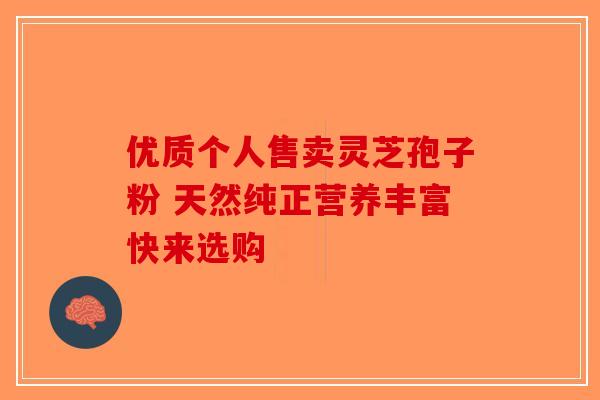 优质个人售卖灵芝孢子粉 天然纯正营养丰富快来选购