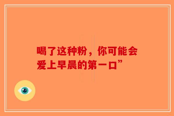 喝了这种粉，你可能会爱上早晨的第一口”