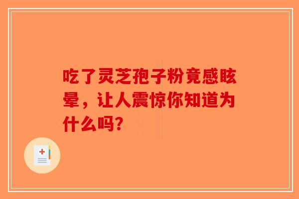 吃了灵芝孢子粉竟感眩晕，让人震惊你知道为什么吗？