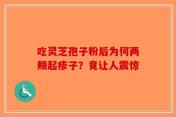 吃灵芝孢子粉后为何两颊起疹子？竟让人震惊