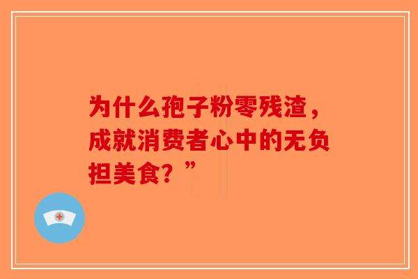 为什么孢子粉零残渣，成就消费者心中的无负担美食？”