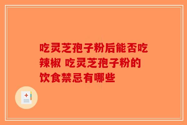 吃灵芝孢子粉后能否吃辣椒 吃灵芝孢子粉的饮食禁忌有哪些