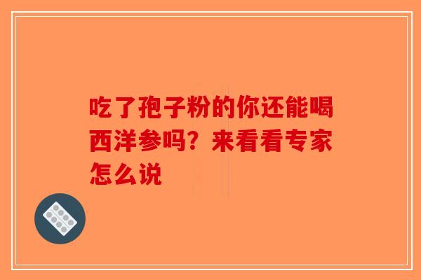 吃了孢子粉的你还能喝西洋参吗？来看看专家怎么说