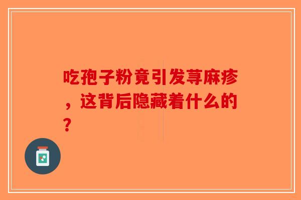 吃孢子粉竟引发荨麻疹，这背后隐藏着什么的？