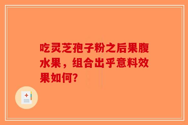 吃灵芝孢子粉之后果腹水果，组合出乎意料效果如何？