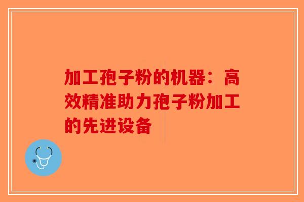 加工孢子粉的机器：高效精准助力孢子粉加工的先进设备