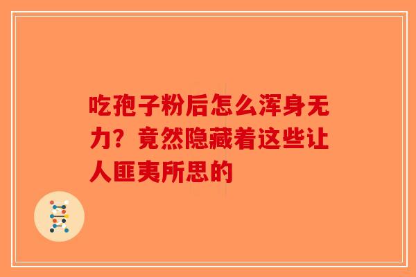 吃孢子粉后怎么浑身无力？竟然隐藏着这些让人匪夷所思的