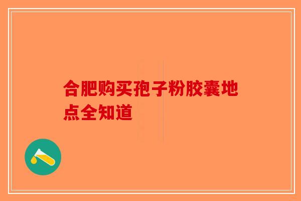 合肥购买孢子粉胶囊地点全知道