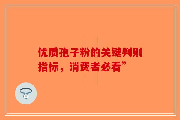 优质孢子粉的关键判别指标，消费者必看”
