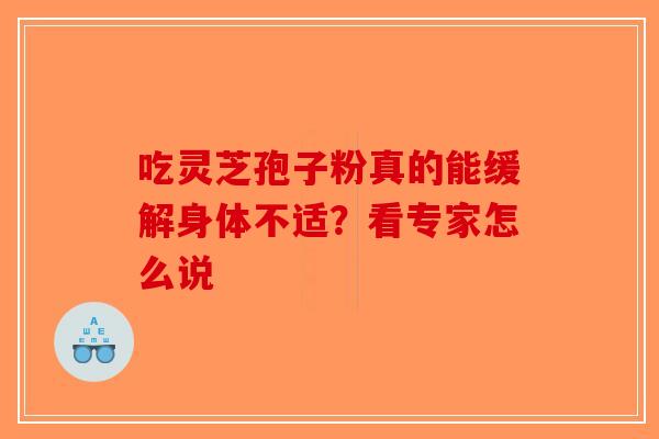 吃灵芝孢子粉真的能缓解身体不适？看专家怎么说