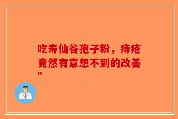 吃寿仙谷孢子粉，痔疮竟然有意想不到的改善”