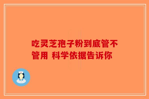 吃灵芝孢子粉到底管不管用 科学依据告诉你